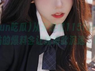 从未想过115fun吃瓜网站的爆料会让我如此沉迷，唉