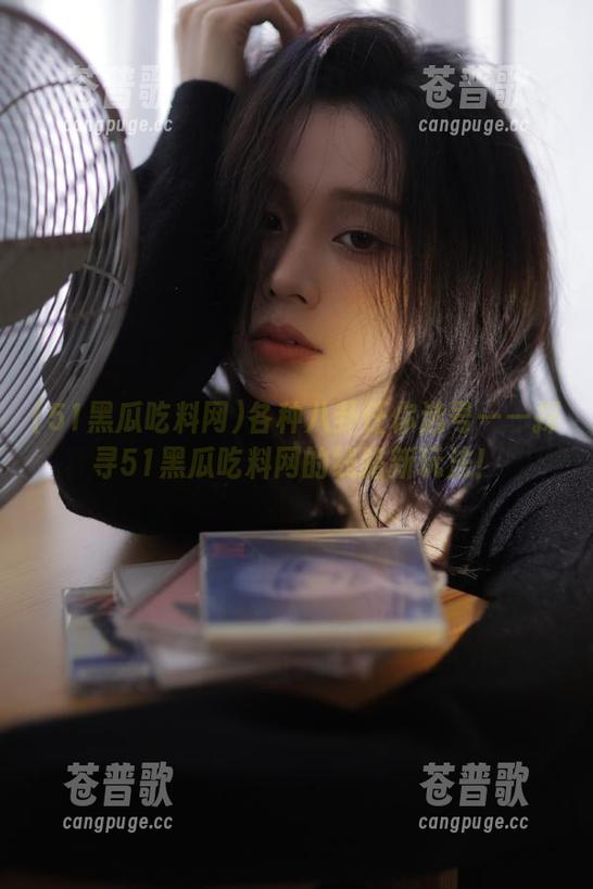 各种八卦任你选号——探寻51黑瓜吃料网的线路新玩法！