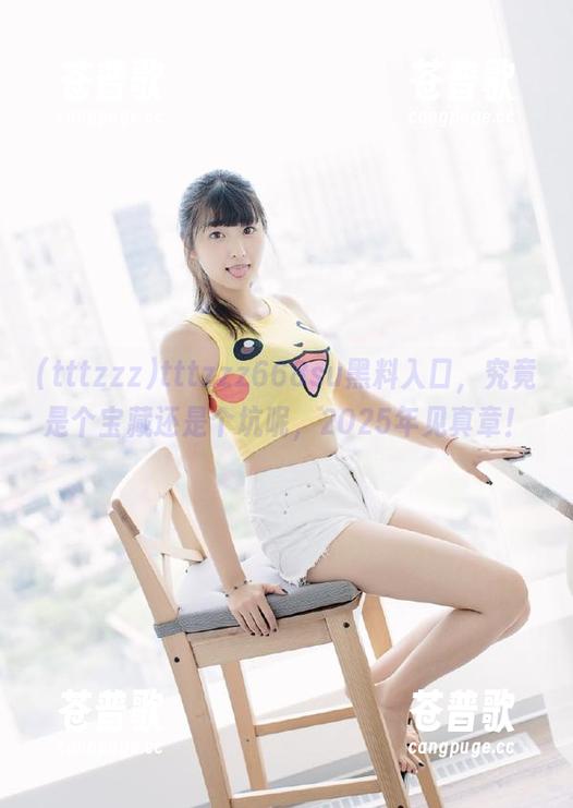 tttzzz668su黑料入口，究竟是个宝藏还是个坑呢，2025年见真章！