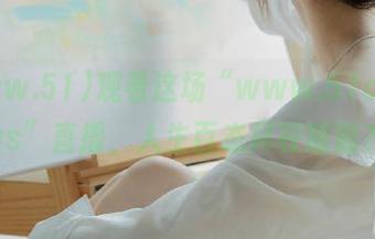 观看这场“www.51cg.plus”直播，人生百态尽在眼前？