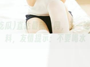 直达最新官网，五一吃瓜的猛料，友情提示：不要喝水