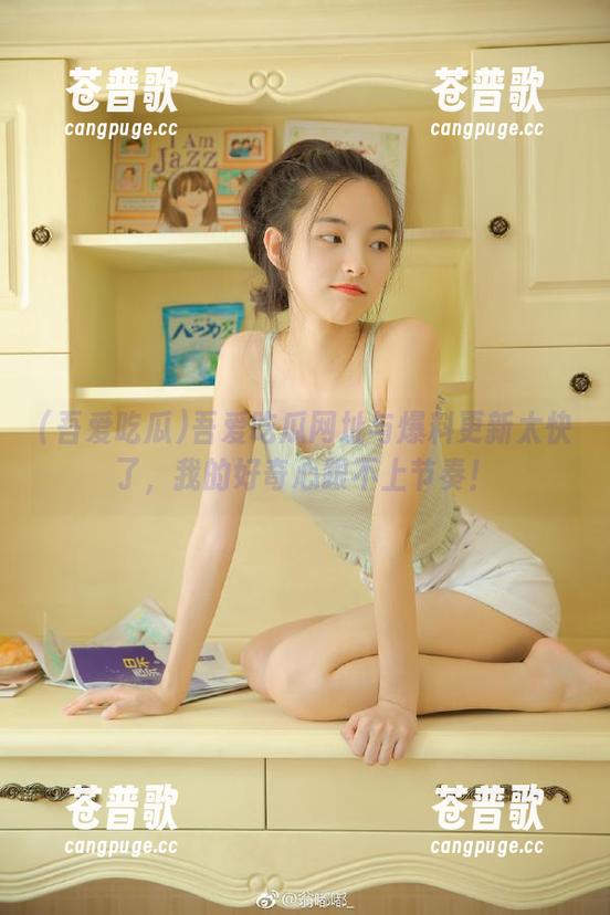 吾爱吃瓜网址与爆料更新太快了，我的好奇心跟不上节奏！